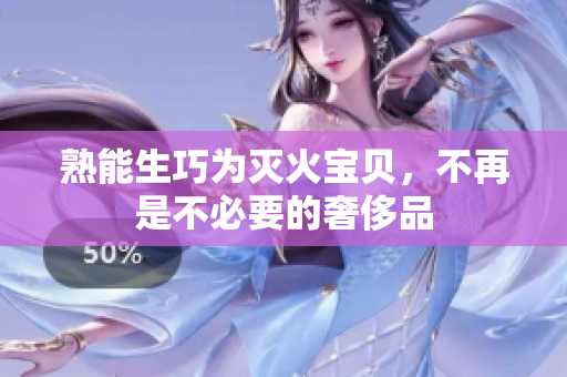 熟能生巧为灭火宝贝，不再是不必要的奢侈品