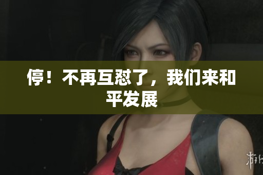 停！不再互怼了，我们来和平发展