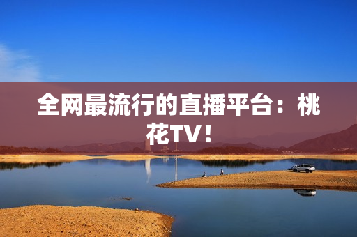 全网最流行的直播平台：桃花TV！