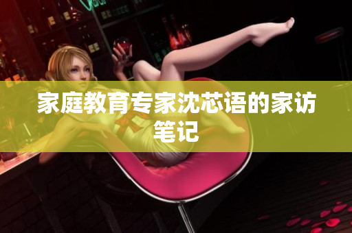 家庭教育专家沈芯语的家访笔记