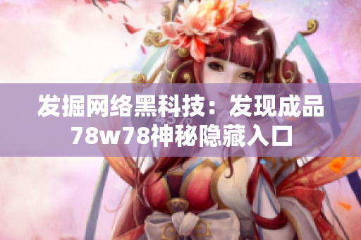 发掘网络黑科技：发现成品78w78神秘隐藏入口
