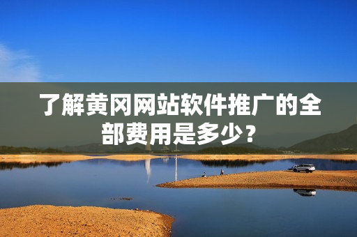 了解黄冈网站软件推广的全部费用是多少？