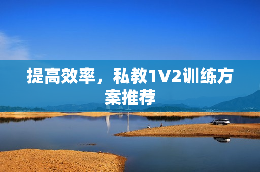提高效率，私教1V2训练方案推荐