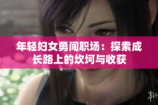 年轻妇女勇闯职场：探索成长路上的坎坷与收获