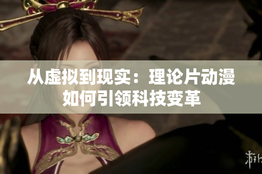 从虚拟到现实：理论片动漫如何引领科技变革