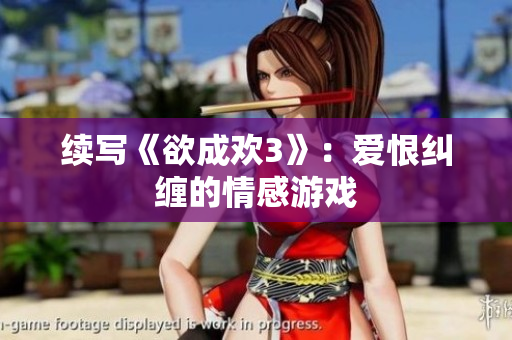续写《欲成欢3》：爱恨纠缠的情感游戏