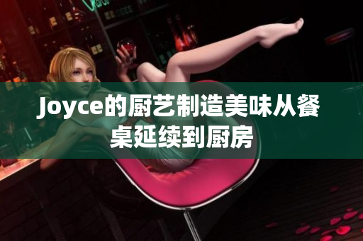 Joyce的厨艺制造美味从餐桌延续到厨房