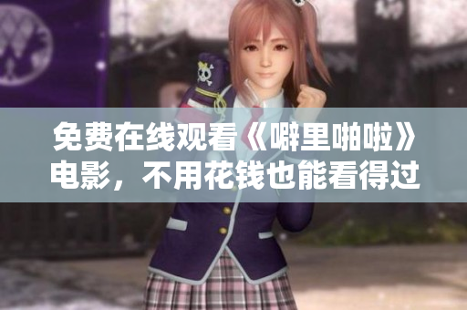 免费在线观看《噼里啪啦》电影，不用花钱也能看得过瘾！
