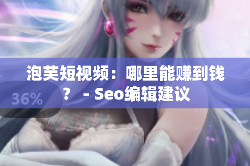 泡芙短视频：哪里能赚到钱？ - Seo编辑建议