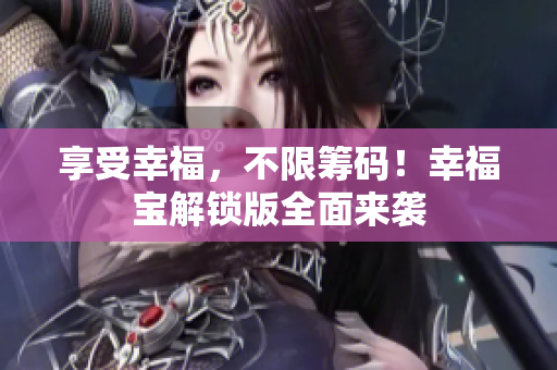 享受幸福，不限筹码！幸福宝解锁版全面来袭
