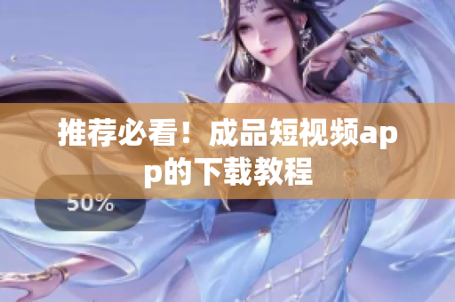 推荐必看！成品短视频app的下载教程