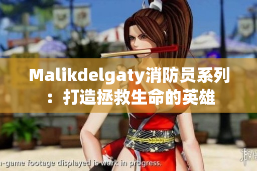 Malikdelgaty消防员系列：打造拯救生命的英雄
