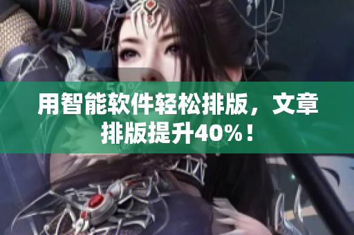 用智能软件轻松排版，文章排版提升40%！