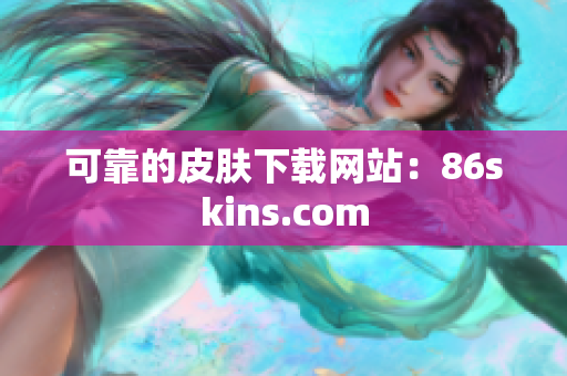 可靠的皮肤下载网站：86skins.com