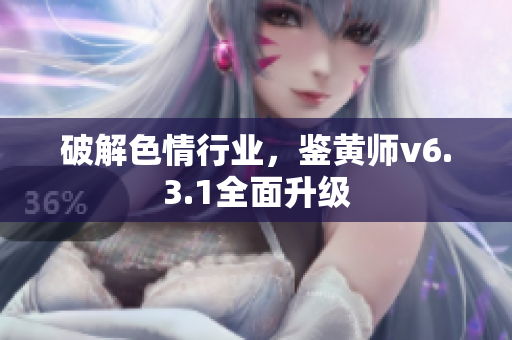 破解色情行业，鉴黄师v6.3.1全面升级