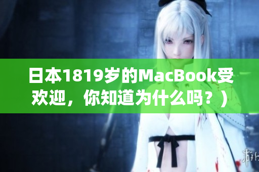 日本1819岁的MacBook受欢迎，你知道为什么吗？)