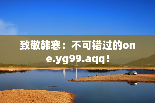 致敬韩寒：不可错过的one.yg99.aqq！