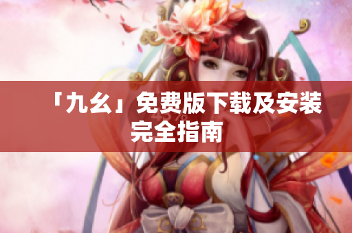 「九幺」免费版下载及安装完全指南