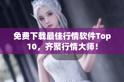 免费下载最佳行情软件Top10，齐聚行情大师！
