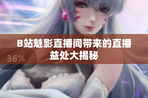 B站魅影直播间带来的直播益处大揭秘
