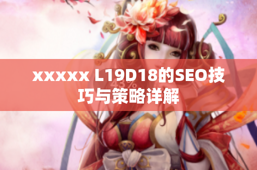 xxxxx L19D18的SEO技巧与策略详解