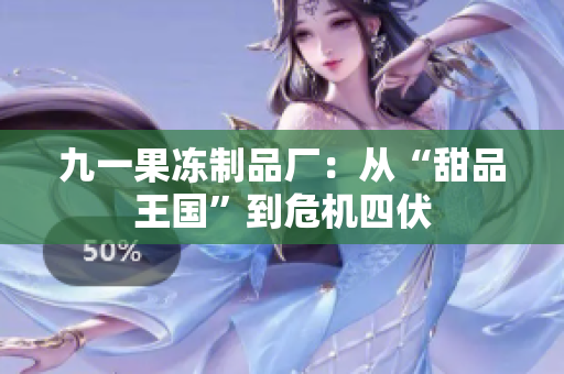 九一果冻制品厂：从“甜品王国”到危机四伏
