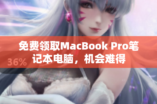 免费领取MacBook Pro笔记本电脑，机会难得