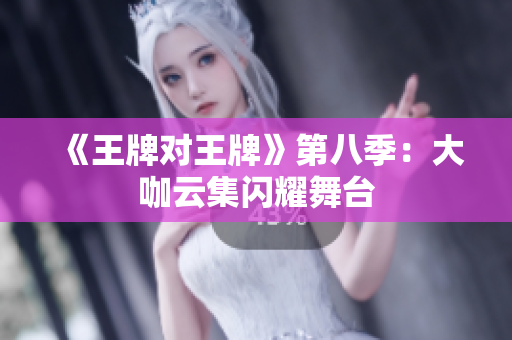 《王牌对王牌》第八季：大咖云集闪耀舞台