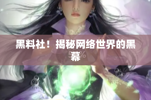 黑料社！揭秘网络世界的黑幕