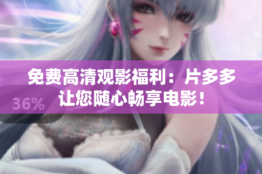 免费高清观影福利：片多多让您随心畅享电影！