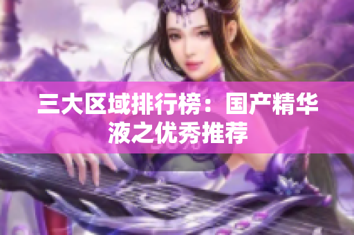 三大区域排行榜：国产精华液之优秀推荐