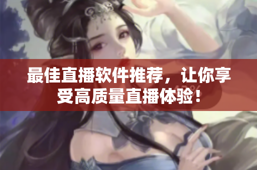 最佳直播软件推荐，让你享受高质量直播体验！