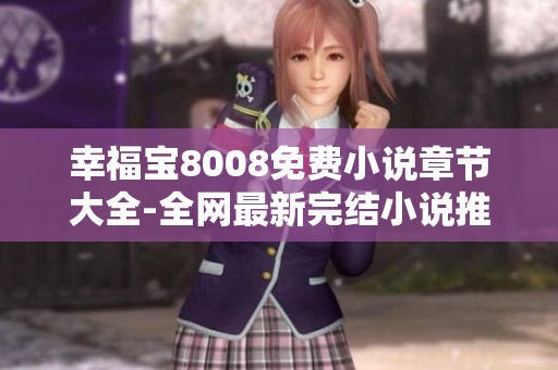 幸福宝8008免费小说章节大全-全网最新完结小说推荐