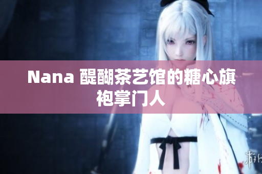 Nana 醍醐茶艺馆的糖心旗袍掌门人