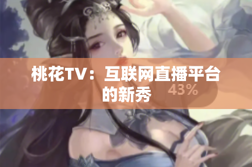 桃花TV：互联网直播平台的新秀