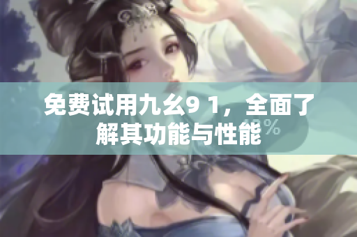 免费试用九幺9 1，全面了解其功能与性能