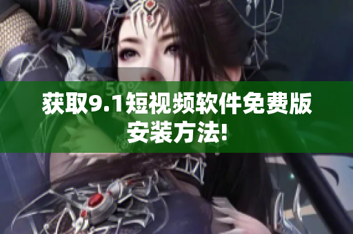 获取9.1短视频软件免费版安装方法!