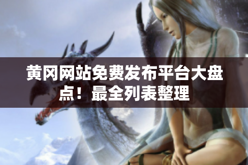 黄冈网站免费发布平台大盘点！最全列表整理