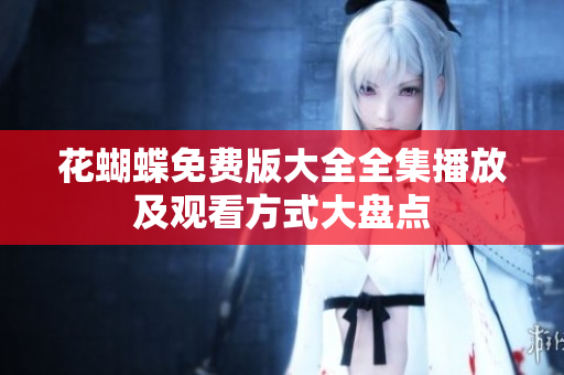 花蝴蝶免费版大全全集播放及观看方式大盘点