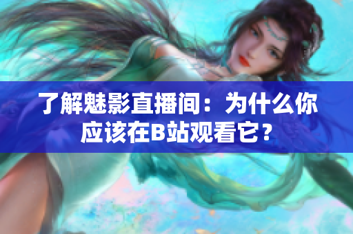 了解魅影直播间：为什么你应该在B站观看它？