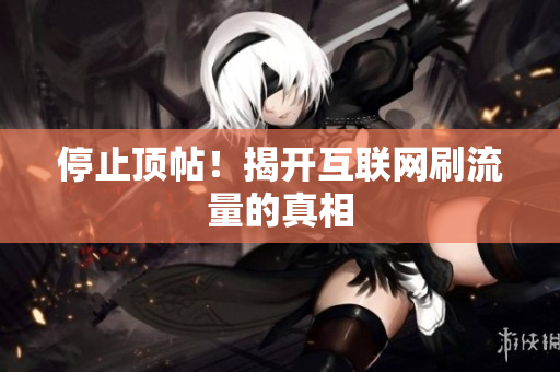 停止顶帖！揭开互联网刷流量的真相