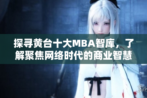 探寻黄台十大MBA智库，了解聚焦网络时代的商业智慧