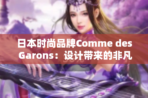 日本时尚品牌Comme des Garons：设计带来的非凡体验