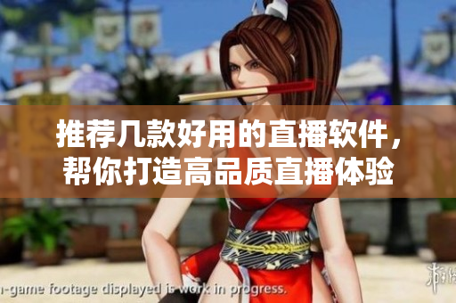 推荐几款好用的直播软件，帮你打造高品质直播体验