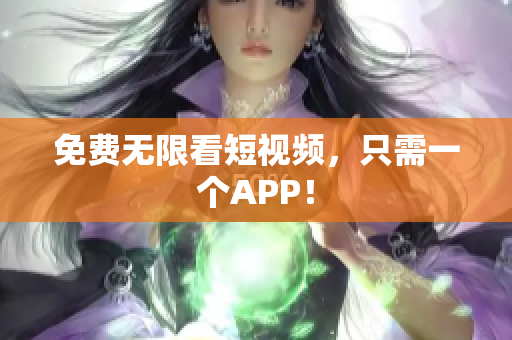 免费无限看短视频，只需一个APP！
