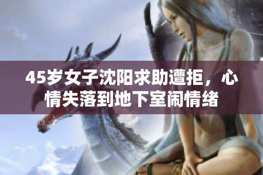 45岁女子沈阳求助遭拒，心情失落到地下室闹情绪