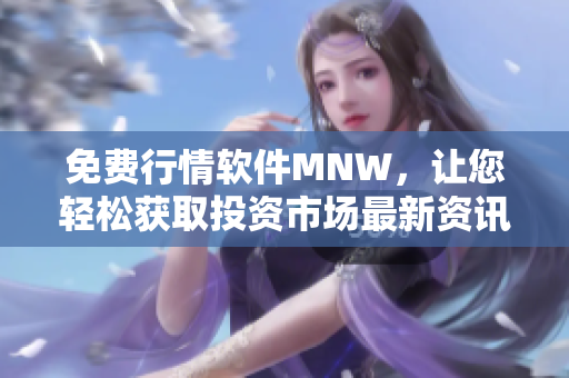 免费行情软件MNW，让您轻松获取投资市场最新资讯