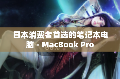 日本消费者首选的笔记本电脑 - MacBook Pro