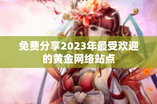 免费分享2023年最受欢迎的黄金网络站点