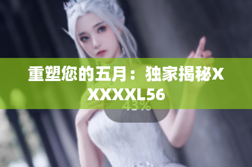 重塑您的五月：独家揭秘XXXXXL56